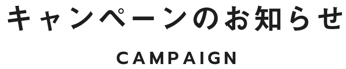 キャンペーンのお知らせ CAMPAIGN